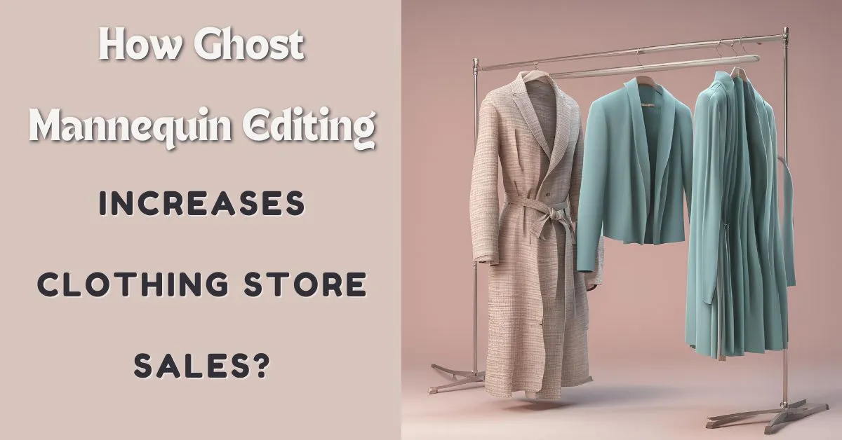 How Ghost Mannequin Editing increases Clothing Store Sales?